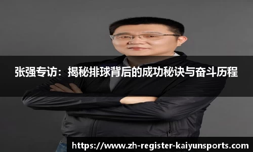 张强专访：揭秘排球背后的成功秘诀与奋斗历程